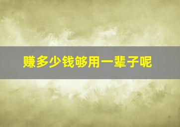 赚多少钱够用一辈子呢