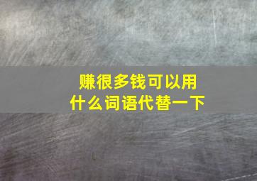 赚很多钱可以用什么词语代替一下