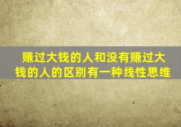 赚过大钱的人和没有赚过大钱的人的区别有一种线性思维