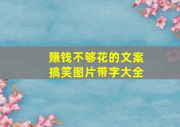 赚钱不够花的文案搞笑图片带字大全