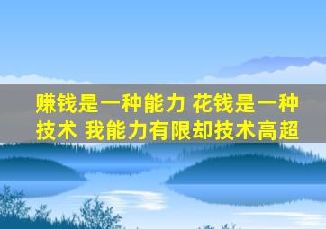 赚钱是一种能力 花钱是一种技术 我能力有限却技术高超