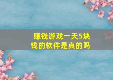 赚钱游戏一天5块钱的软件是真的吗