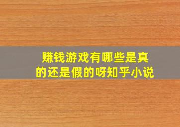 赚钱游戏有哪些是真的还是假的呀知乎小说