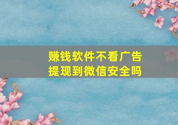 赚钱软件不看广告提现到微信安全吗