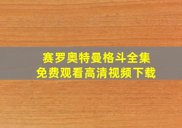 赛罗奥特曼格斗全集免费观看高清视频下载