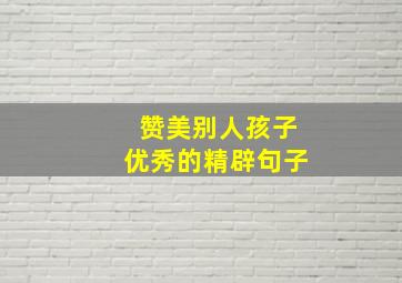 赞美别人孩子优秀的精辟句子