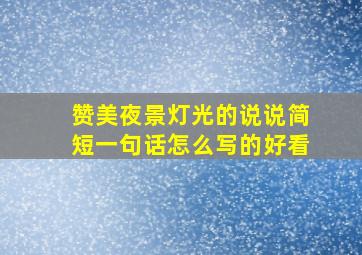 赞美夜景灯光的说说简短一句话怎么写的好看