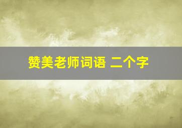 赞美老师词语 二个字