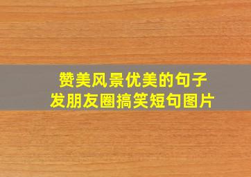 赞美风景优美的句子发朋友圈搞笑短句图片