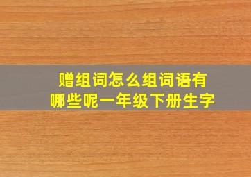 赠组词怎么组词语有哪些呢一年级下册生字