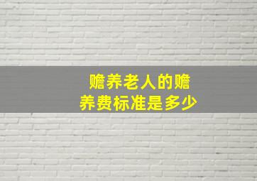 赡养老人的赡养费标准是多少