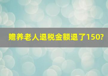 赡养老人退税金额退了150?