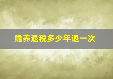 赡养退税多少年退一次