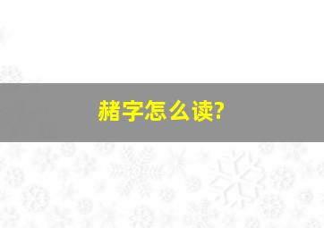 赭字怎么读?