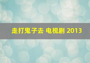 走打鬼子去 电视剧 2013