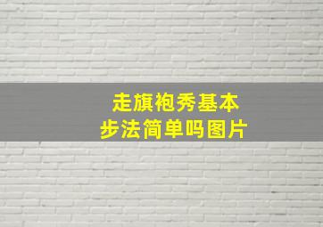 走旗袍秀基本步法简单吗图片