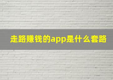 走路赚钱的app是什么套路