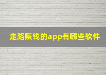 走路赚钱的app有哪些软件