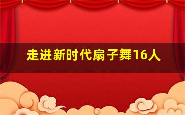 走进新时代扇子舞16人