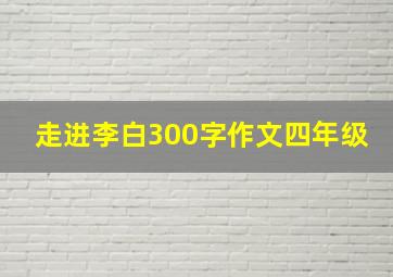 走进李白300字作文四年级