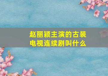 赵丽颖主演的古装电视连续剧叫什么