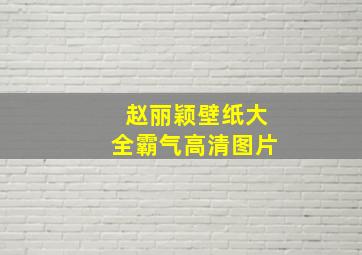 赵丽颖壁纸大全霸气高清图片