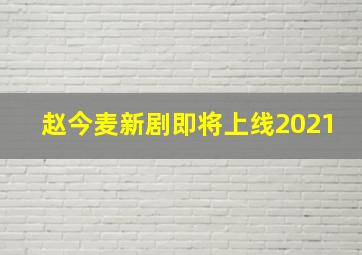 赵今麦新剧即将上线2021