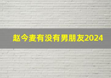 赵今麦有没有男朋友2024