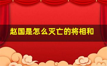 赵国是怎么灭亡的将相和