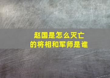 赵国是怎么灭亡的将相和军师是谁