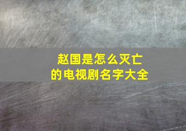 赵国是怎么灭亡的电视剧名字大全