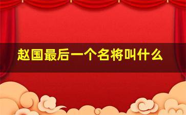 赵国最后一个名将叫什么