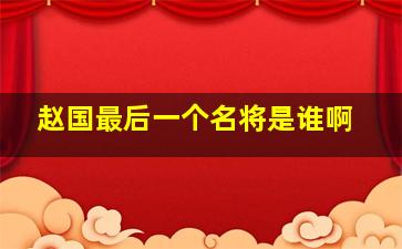 赵国最后一个名将是谁啊