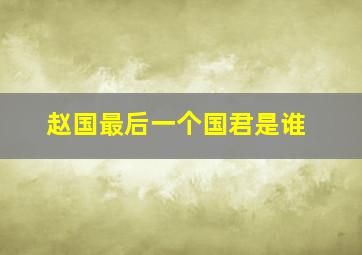 赵国最后一个国君是谁