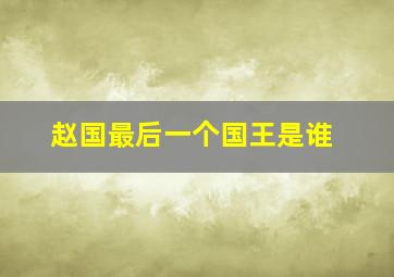 赵国最后一个国王是谁