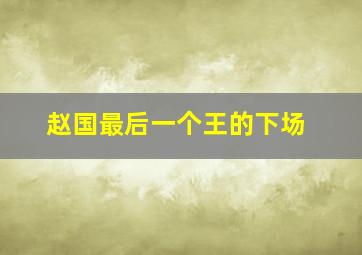 赵国最后一个王的下场