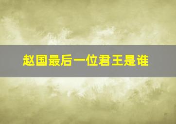 赵国最后一位君王是谁