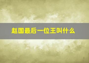 赵国最后一位王叫什么