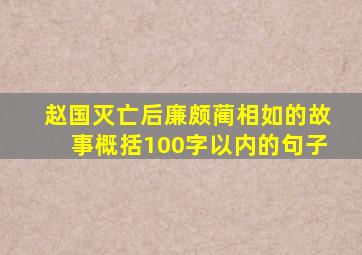 赵国灭亡后廉颇蔺相如的故事概括100字以内的句子