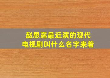 赵思露最近演的现代电视剧叫什么名字来着