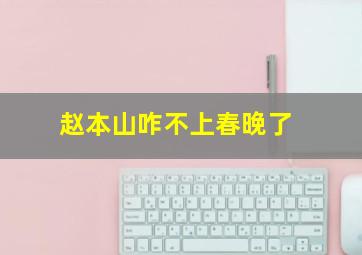 赵本山咋不上春晚了