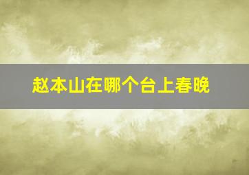 赵本山在哪个台上春晚