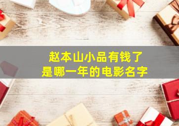 赵本山小品有钱了是哪一年的电影名字