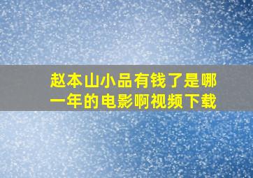 赵本山小品有钱了是哪一年的电影啊视频下载