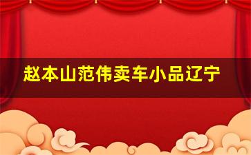 赵本山范伟卖车小品辽宁