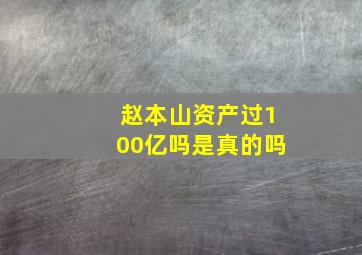 赵本山资产过100亿吗是真的吗