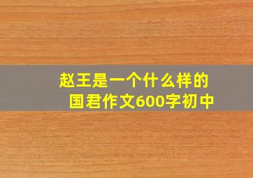 赵王是一个什么样的国君作文600字初中