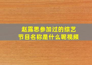 赵露思参加过的综艺节目名称是什么呢视频