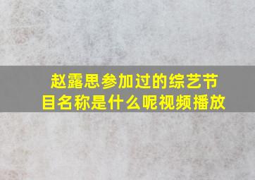 赵露思参加过的综艺节目名称是什么呢视频播放