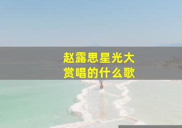 赵露思星光大赏唱的什么歌